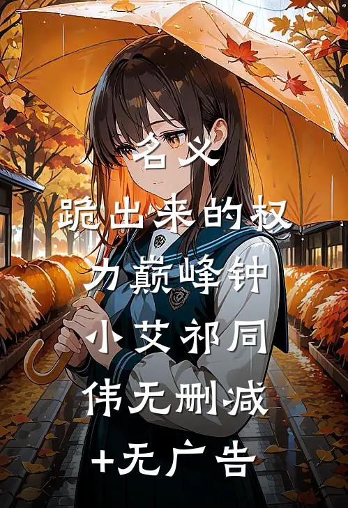 名义：跪出来的权力巅峰钟小艾祁同伟无删减+无广告