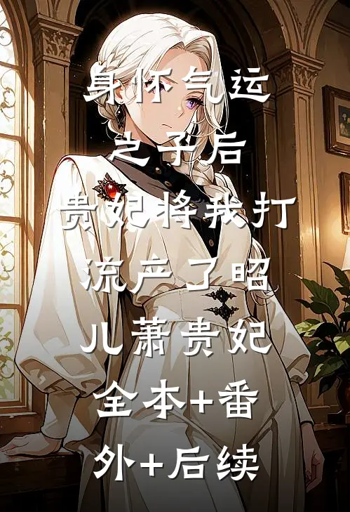 身怀气运之子后，贵妃将我打流产了昭儿萧贵妃全本+番外+后续