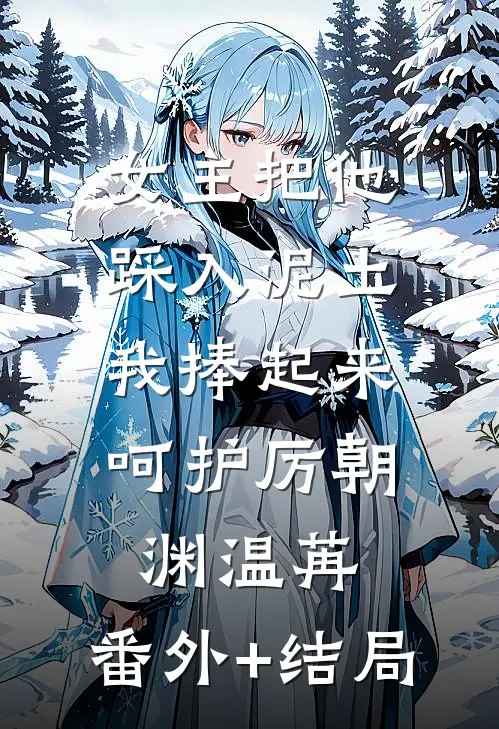 女主把他踩入泥土，我捧起来呵护厉朝渊温苒:(番外)+(结局)