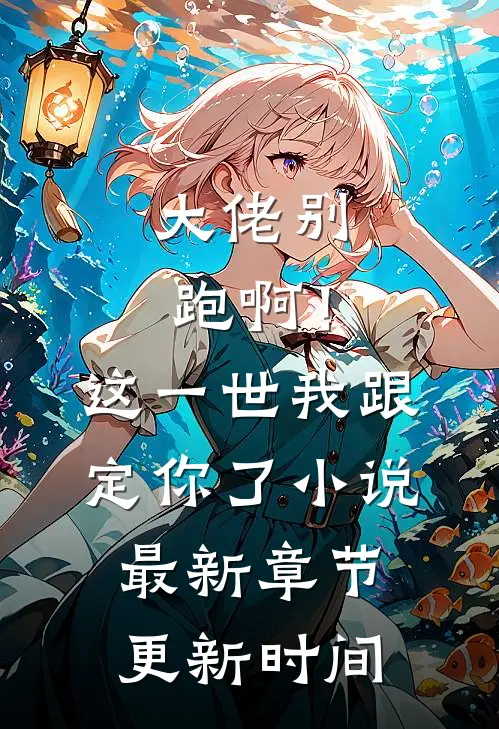 大佬别跑啊！这一世我跟定你了小说最新章节更新时间