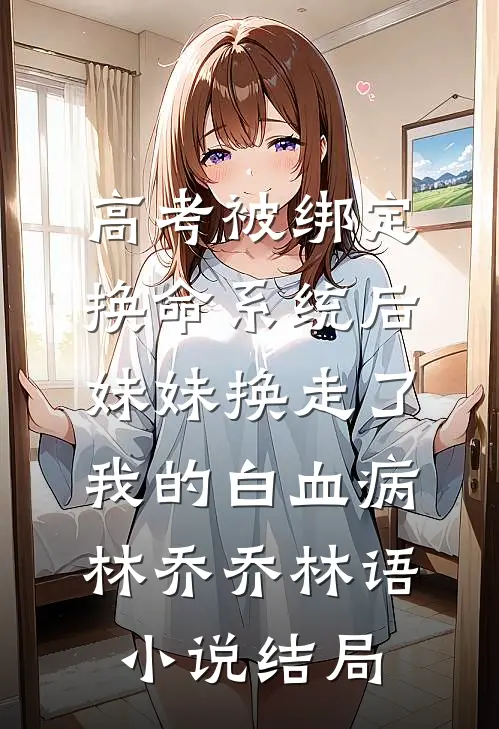 高考被绑定换命系统后，妹妹换走了我的白血病林乔乔林语小说结局