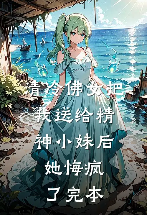 清冷佛女把我送给精神小妹后，她悔疯了完本