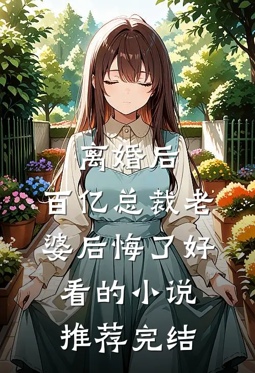 离婚后，百亿总裁老婆后悔了好看的小说推荐完结