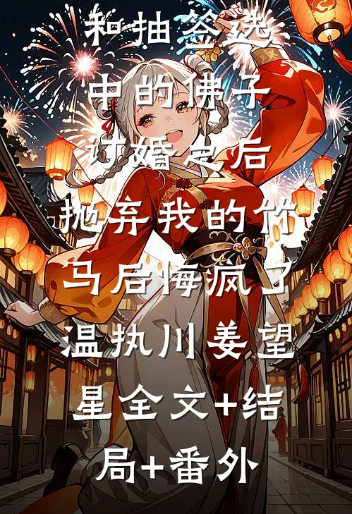 和抽签选中的佛子订婚之后，抛弃我的竹马后悔疯了温执川姜望星全文+结局+番外