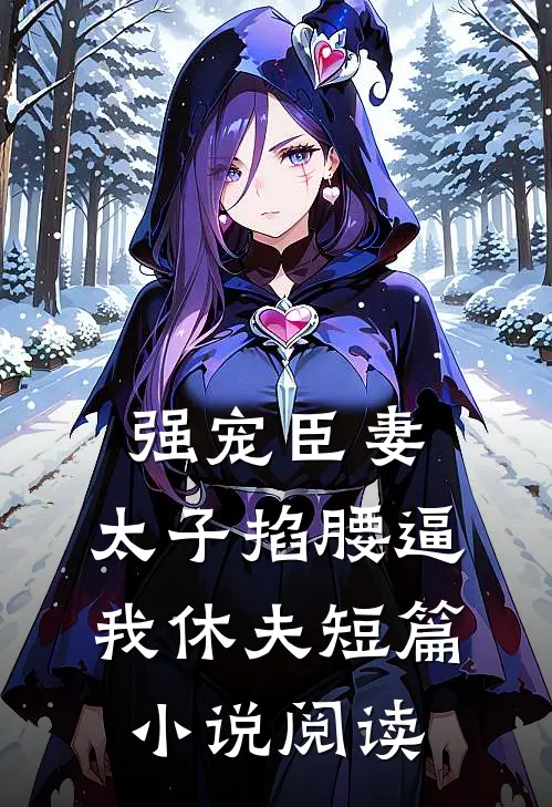 强宠臣妻，太子掐腰逼我休夫短篇小说阅读