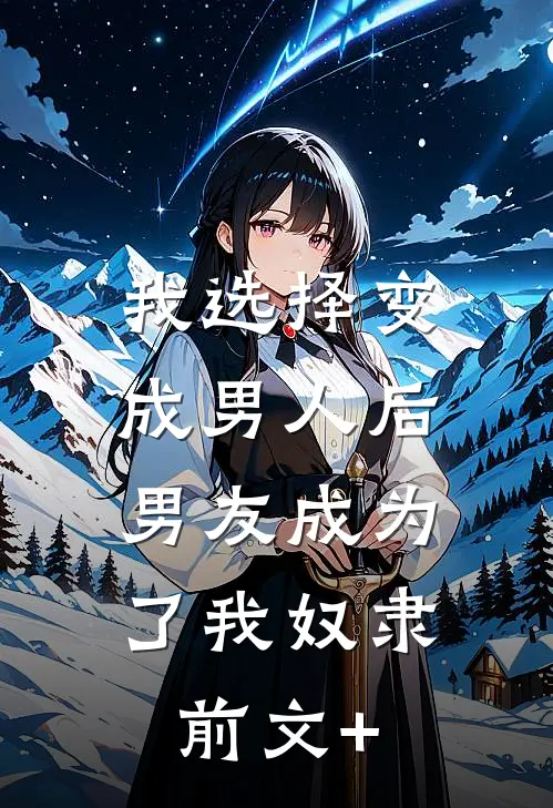 我选择变成男人后，男友成为了我奴隶前文+