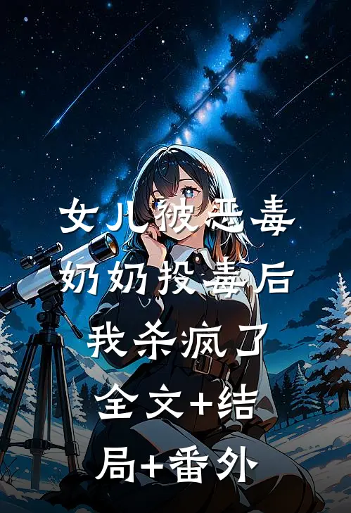 女儿被恶毒奶奶投毒后，我杀疯了:全文+结局+番外
