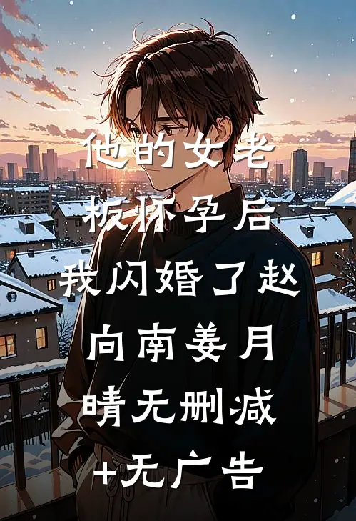他的女老板怀孕后，我闪婚了赵向南姜月晴无删减+无广告