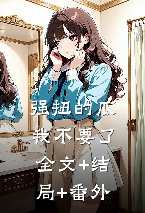 强扭的瓜，我不要了全文+结局+番外