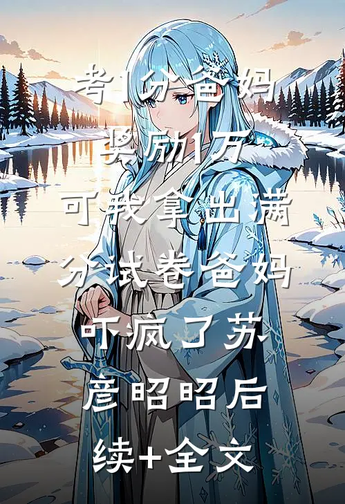 考1分爸妈奖励1万，可我拿出满分试卷爸妈吓疯了苏彦昭昭后续+全文