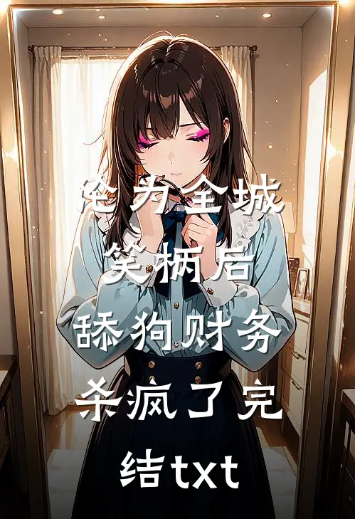 沦为全城笑柄后，舔狗财务杀疯了完结txt