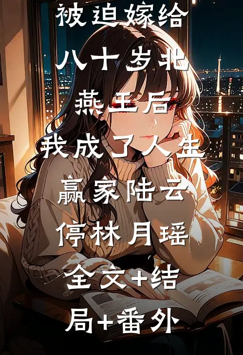 被迫嫁给八十岁北燕王后，我成了人生赢家陆云停林月瑶全文+结局+番外