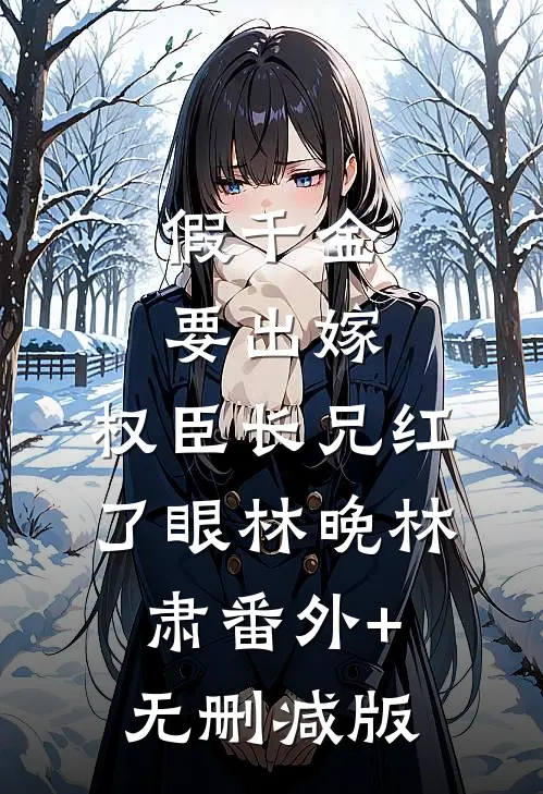 假千金要出嫁，权臣长兄红了眼林晚林肃番外+无删减版