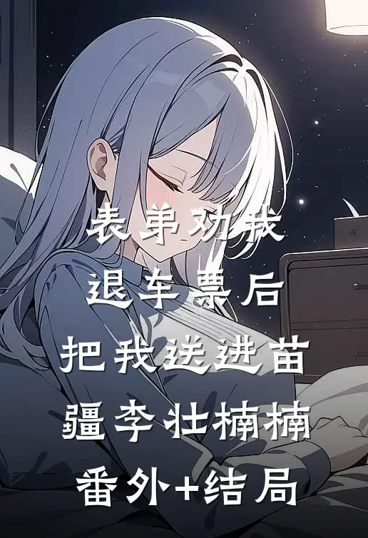 表弟劝我退车票后，把我送进苗疆李壮楠楠:(番外)+(结局)