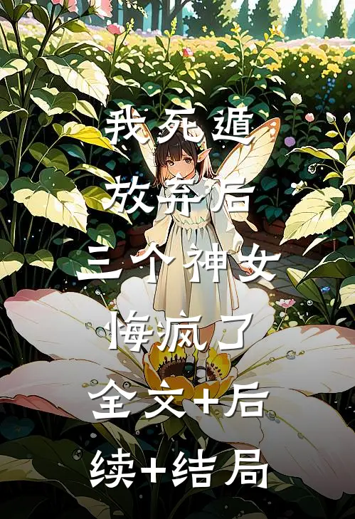我死遁放弃后，三个神女悔疯了:全文+后续+结局