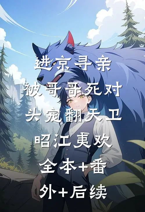 进京寻亲，被哥哥死对头宠翻天卫昭江夷欢全本+番外+后续
