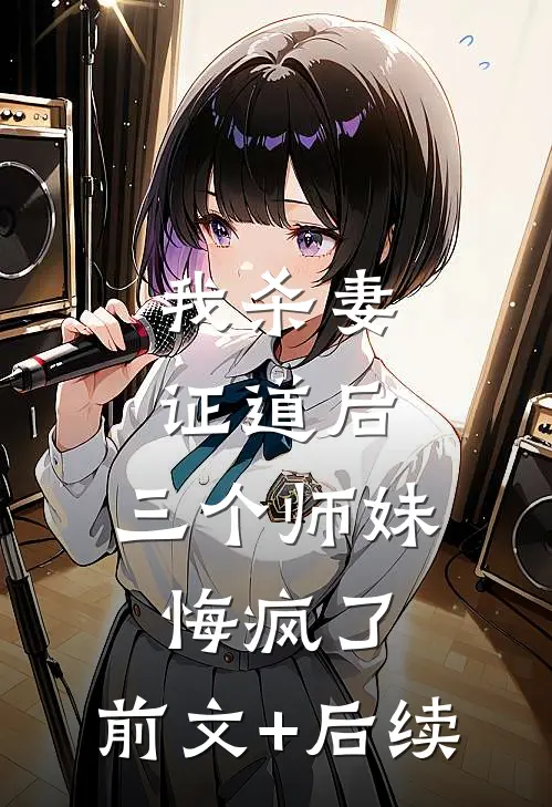 我杀妻证道后，三个师妹悔疯了:前文+后续