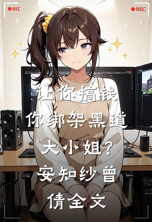 让你搞钱，你绑架黑道大小姐？安知纱曾倩全文