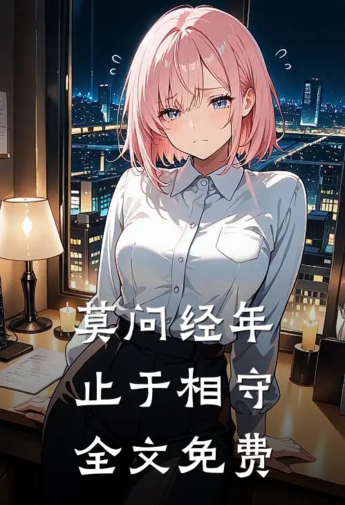 莫问经年，止于相守全文免费