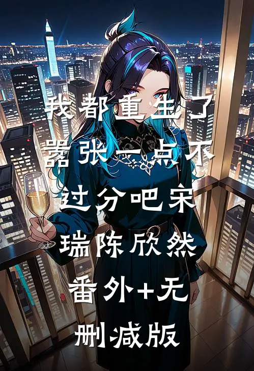 我都重生了，嚣张一点不过分吧宋瑞陈欣然:番外+无删减版