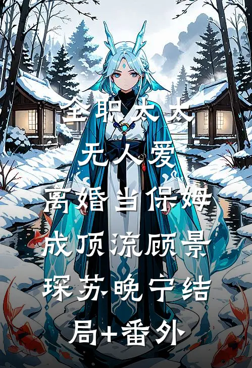 全职太太无人爱，离婚当保姆成顶流顾景琛苏晚宁结局+番外