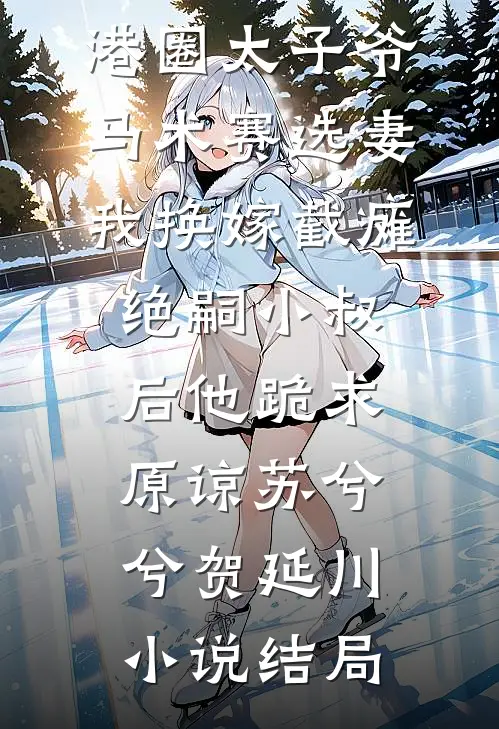 港圈太子爷马术赛选妻，我换嫁截瘫绝嗣小叔后他跪求原谅苏兮兮贺延川小说结局