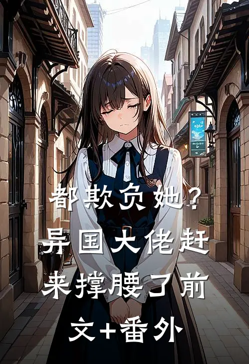 都欺负她？异国大佬赶来撑腰了前文+番外