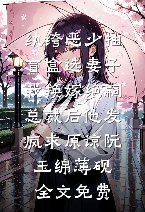 纨绔恶少抽盲盒选妻子，我换嫁绝嗣总裁后他发疯求原谅阮玉绵薄砚全文免费