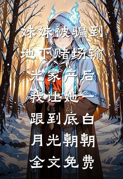 妹妹被骗到地下赌场输光家产后，我让她一跟到底白月光朝朝全文免费