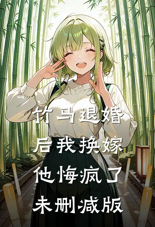竹马退婚后我换嫁，他悔疯了未删减版