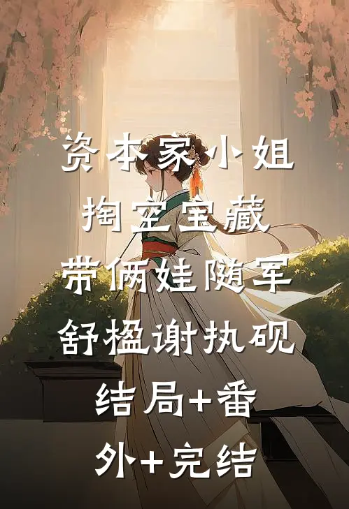 资本家小姐掏空宝藏，带俩娃随军舒楹谢执砚:结局+番外+完结