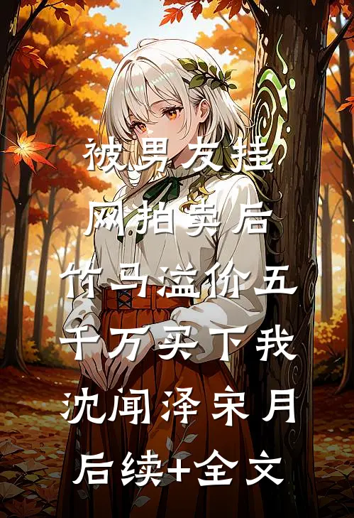 被男友挂网拍卖后，竹马溢价五千万买下我沈闻泽宋月后续+全文