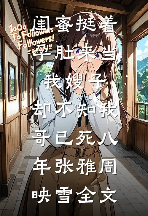 闺蜜挺着孕肚来当我嫂子，却不知我哥已死八年张雅周映雪全文