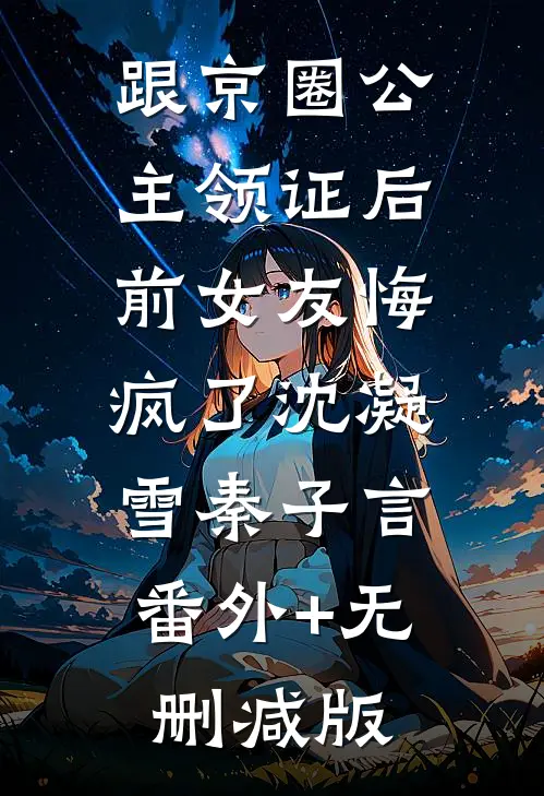 跟京圈公主领证后，前女友悔疯了沈凝雪秦子言:番外+无删减版