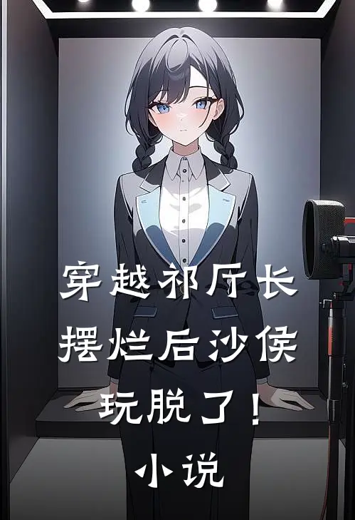 穿越祁厅长，摆烂后沙侯玩脱了！小说