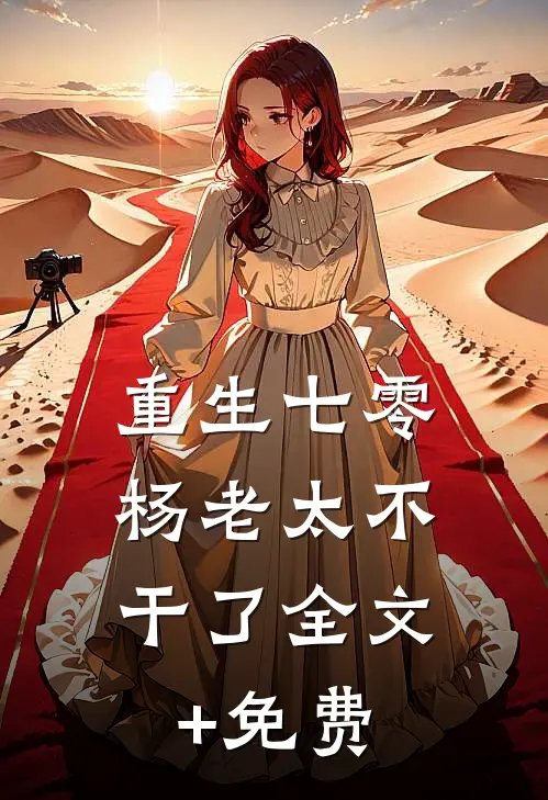 重生七零，杨老太不干了全文+免费