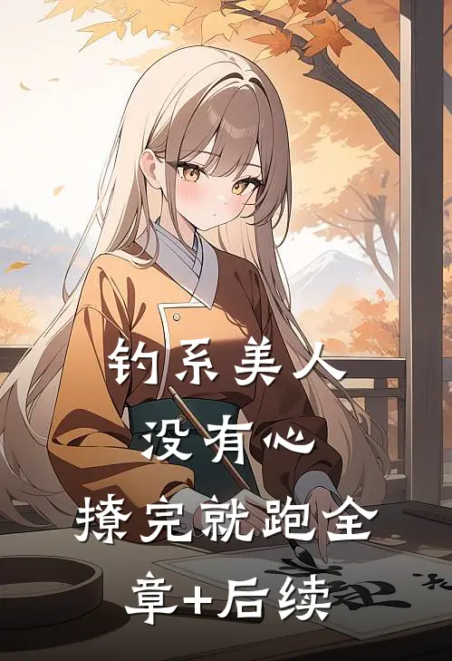 钓系美人没有心，撩完就跑全章+后续