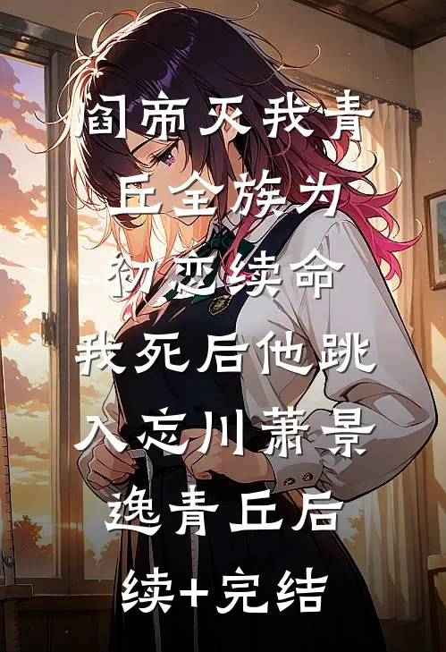 阎帝灭我青丘全族为初恋续命，我死后他跳入忘川萧景逸青丘后续+完结