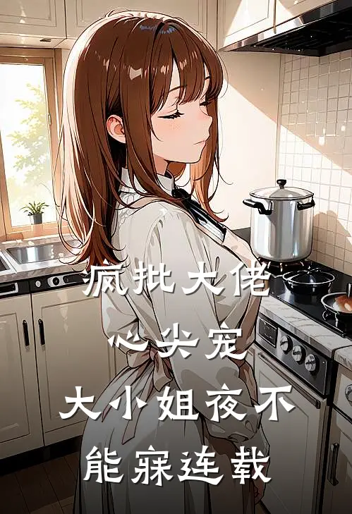 疯批大佬心尖宠，大小姐夜不能寐连载
