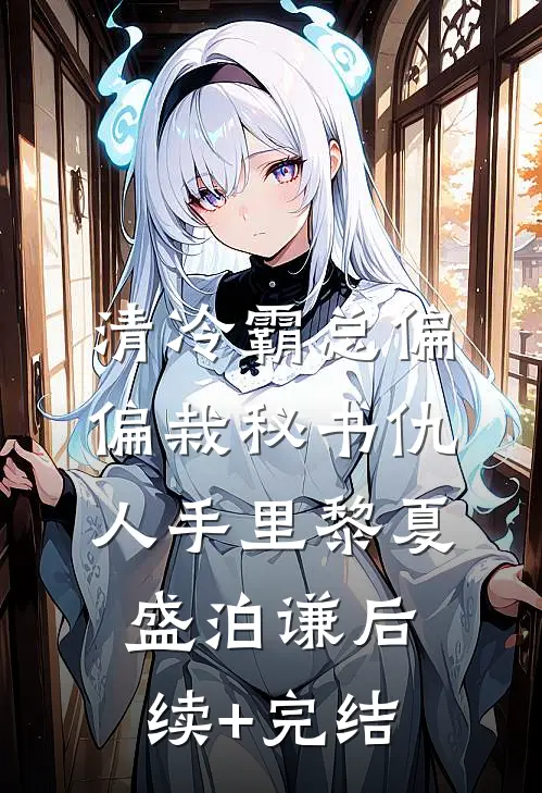 清冷霸总偏偏栽秘书仇人手里黎夏盛泊谦后续+完结