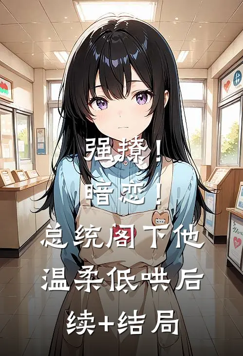 强撩！暗恋！总统阁下他温柔低哄后续+结局