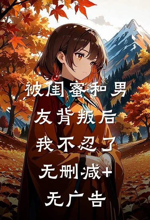 被闺蜜和男友背叛后，我不忍了无删减+无广告