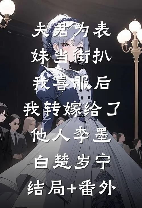 夫君为表妹当街扒我喜服后，我转嫁给了他人李墨白楚岁宁:结局+番外