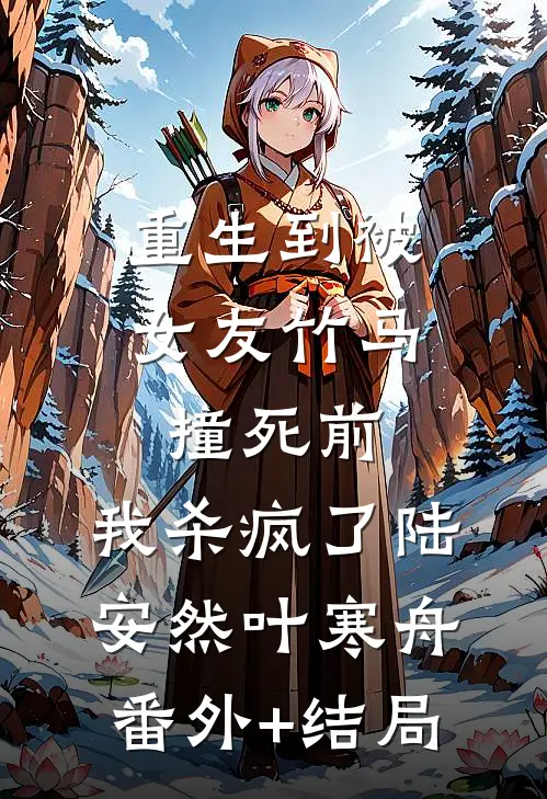 重生到被女友竹马撞死前，我杀疯了陆安然叶寒舟(番外)+(结局)