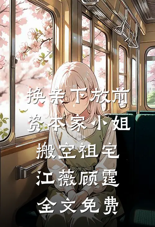 换亲下放前，资本家小姐搬空祖宅江薇顾霆全文免费