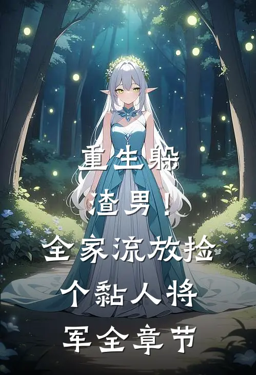 重生躲渣男！全家流放捡个黏人将军全章节