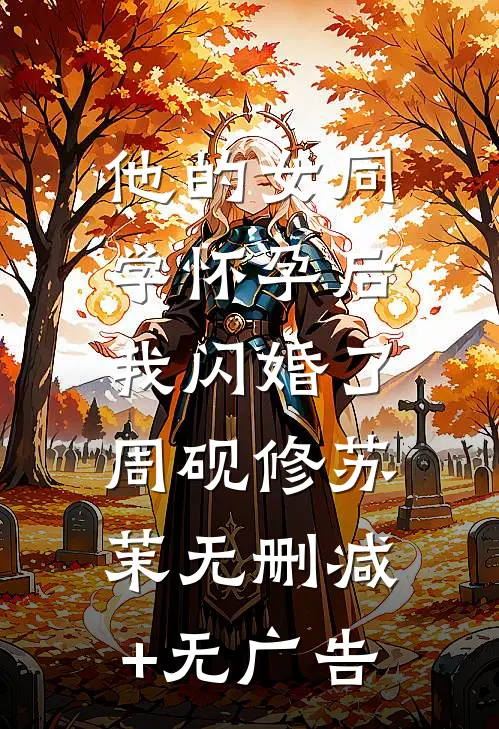 他的女同学怀孕后，我闪婚了周砚修苏茉无删减+无广告