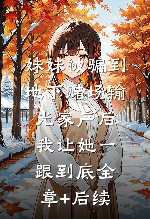 妹妹被骗到地下赌场输光家产后，我让她一跟到底全章+后续
