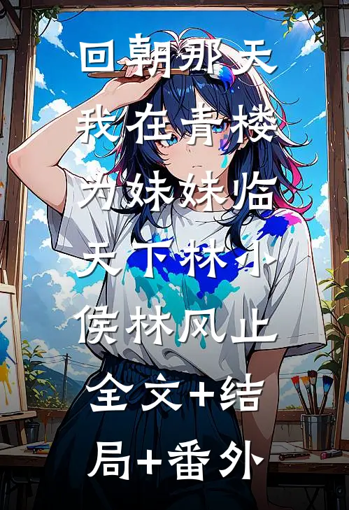 回朝那天，我在青楼为妹妹临天下林小侯林风止:全文+结局+番外