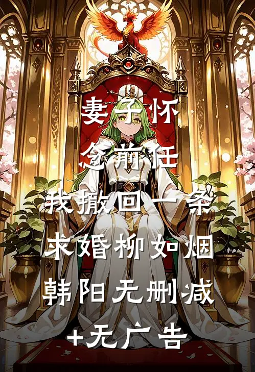 妻子怀念前任，我撤回一条求婚柳如烟韩阳无删减+无广告